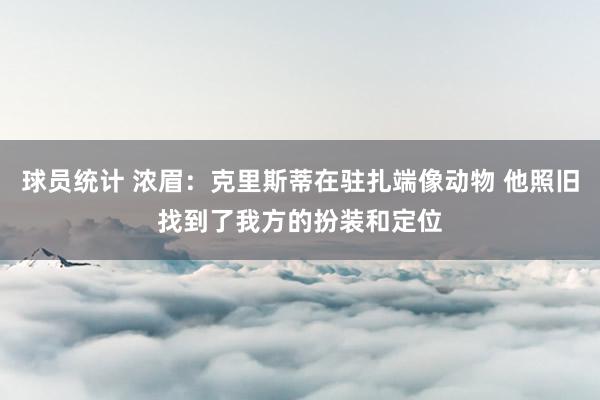 球员统计 浓眉：克里斯蒂在驻扎端像动物 他照旧找到了我方的扮装和定位