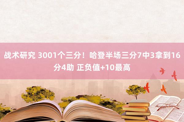 战术研究 3001个三分！哈登半场三分7中3拿到16分4助 正负值+10最高