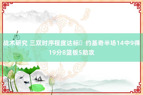 战术研究 三双时序程度达标✔约基奇半场14中9得19分8篮板5助攻