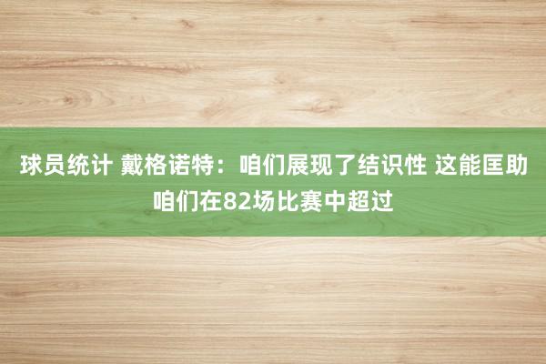 球员统计 戴格诺特：咱们展现了结识性 这能匡助咱们在82场比赛中超过