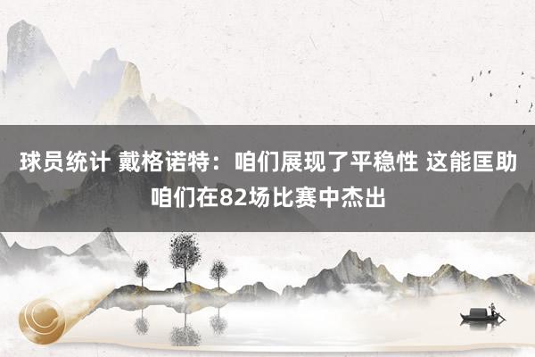 球员统计 戴格诺特：咱们展现了平稳性 这能匡助咱们在82场比赛中杰出