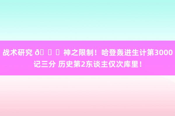 战术研究 😀神之限制！哈登轰进生计第3000记三分 历史第2东谈主仅次库里！