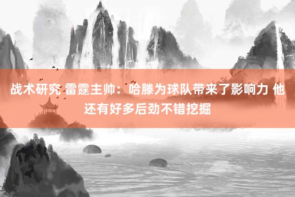 战术研究 雷霆主帅：哈滕为球队带来了影响力 他还有好多后劲不错挖掘