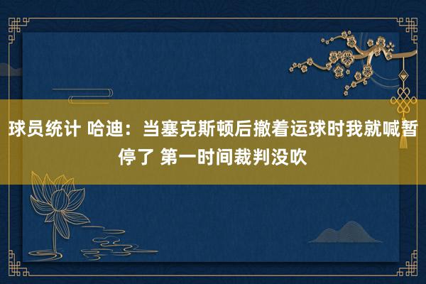 球员统计 哈迪：当塞克斯顿后撤着运球时我就喊暂停了 第一时间裁判没吹