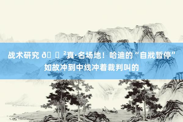 战术研究 😲真·名场地！哈迪的“自戕暂停”如故冲到中线冲着裁判叫的