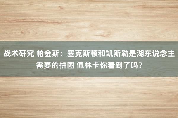 战术研究 帕金斯：塞克斯顿和凯斯勒是湖东说念主需要的拼图 佩林卡你看到了吗？