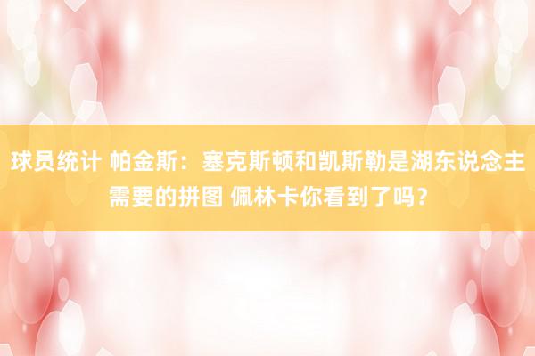 球员统计 帕金斯：塞克斯顿和凯斯勒是湖东说念主需要的拼图 佩林卡你看到了吗？