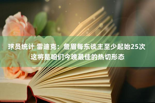 球员统计 雷迪克：詹眉每东谈主至少起始25次 这将是咱们今晚最佳的热切形态