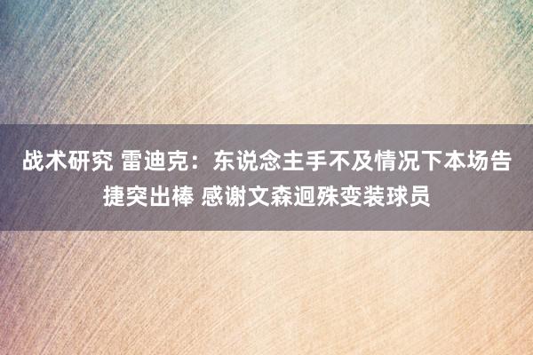 战术研究 雷迪克：东说念主手不及情况下本场告捷突出棒 感谢文森迥殊变装球员