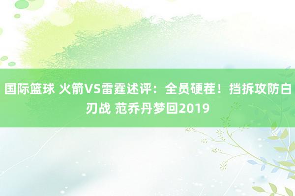 国际篮球 火箭VS雷霆述评：全员硬茬！挡拆攻防白刃战 范乔丹梦回2019