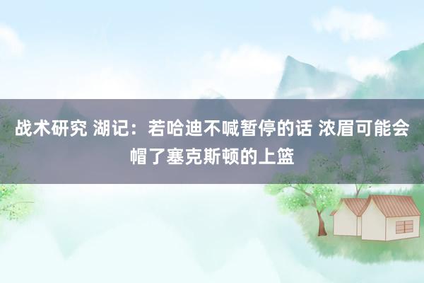 战术研究 湖记：若哈迪不喊暂停的话 浓眉可能会帽了塞克斯顿的上篮