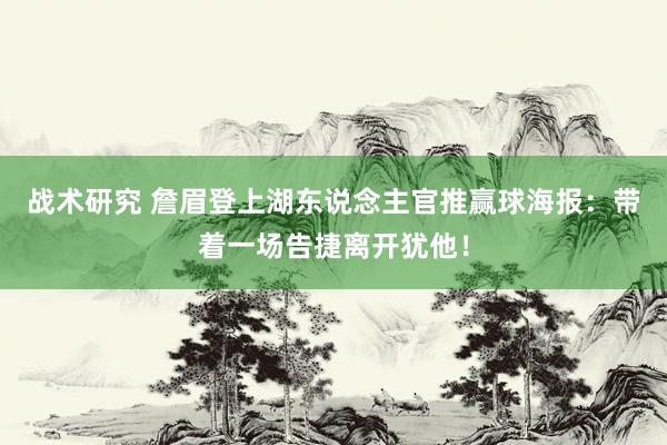 战术研究 詹眉登上湖东说念主官推赢球海报：带着一场告捷离开犹他！