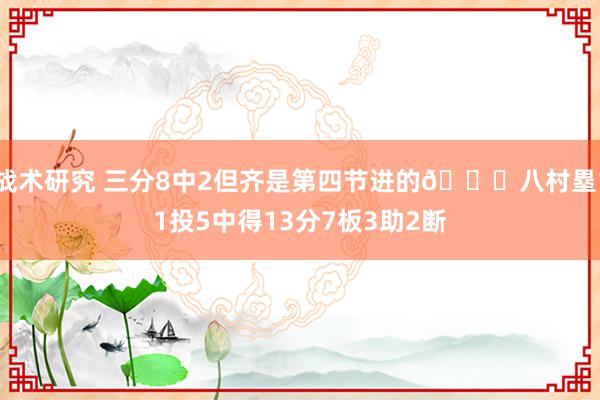 战术研究 三分8中2但齐是第四节进的😈八村塁11投5中得13分7板3助2断