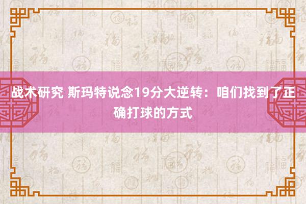 战术研究 斯玛特说念19分大逆转：咱们找到了正确打球的方式