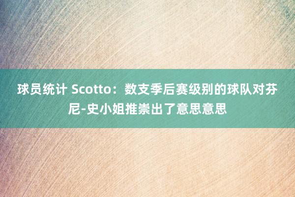 球员统计 Scotto：数支季后赛级别的球队对芬尼-史小姐推崇出了意思意思