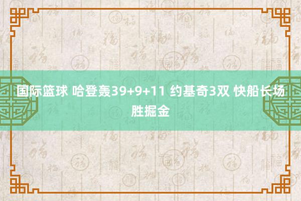 国际篮球 哈登轰39+9+11 约基奇3双 快船长场胜掘金