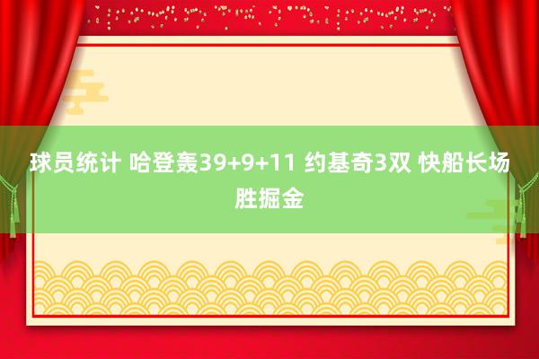 球员统计 哈登轰39+9+11 约基奇3双 快船长场胜掘金