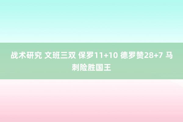 战术研究 文班三双 保罗11+10 德罗赞28+7 马刺险胜国王