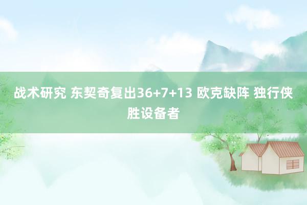 战术研究 东契奇复出36+7+13 欧克缺阵 独行侠胜设备者