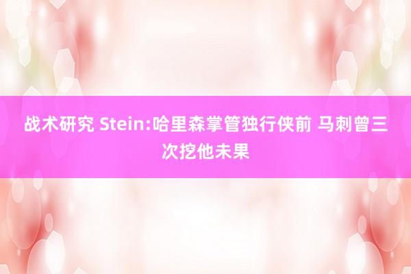 战术研究 Stein:哈里森掌管独行侠前 马刺曾三次挖他未果