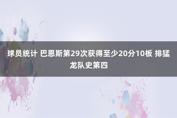 球员统计 巴恩斯第29次获得至少20分10板 排猛龙队史第四