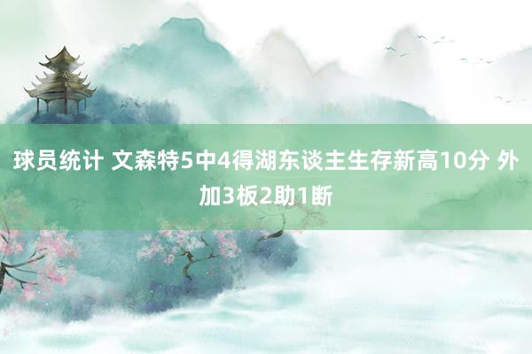 球员统计 文森特5中4得湖东谈主生存新高10分 外加3板2助1断