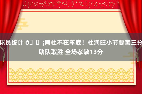 球员统计 🗡阿杜不在车底！杜润旺小节要害三分助队取胜 全场孝敬13分