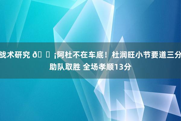 战术研究 🗡阿杜不在车底！杜润旺小节要道三分助队取胜 全场孝顺13分