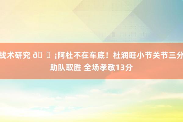 战术研究 🗡阿杜不在车底！杜润旺小节关节三分助队取胜 全场孝敬13分