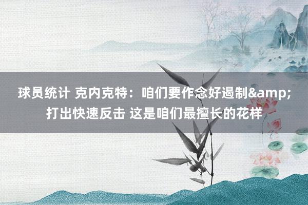 球员统计 克内克特：咱们要作念好遏制&打出快速反击 这是咱们最擅长的花样