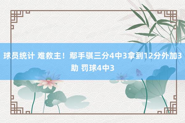 球员统计 难救主！鄢手骐三分4中3拿到12分外加3助 罚球4中3