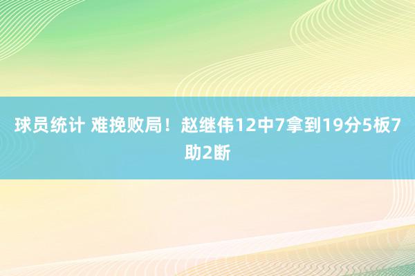 球员统计 难挽败局！赵继伟12中7拿到19分5板7助2断