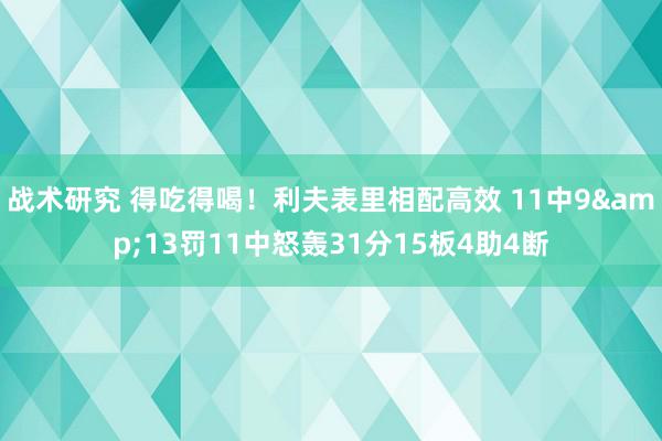 战术研究 得吃得喝！利夫表里相配高效 11中9&13罚11中怒轰31分15板4助4断