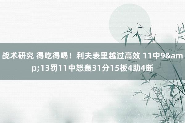 战术研究 得吃得喝！利夫表里越过高效 11中9&13罚11中怒轰31分15板4助4断