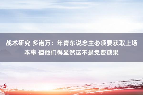 战术研究 多诺万：年青东说念主必须要获取上场本事 但他们得显然这不是免费糖果