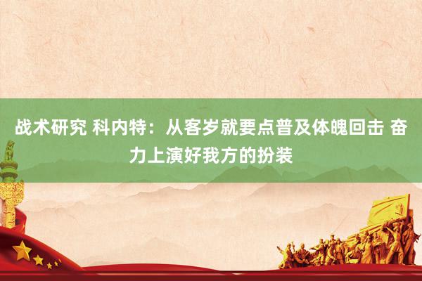 战术研究 科内特：从客岁就要点普及体魄回击 奋力上演好我方的扮装