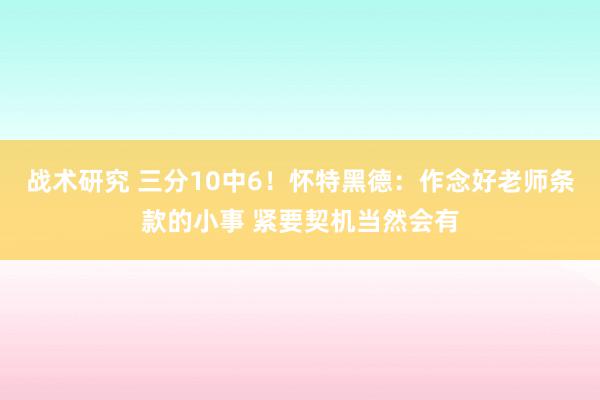 战术研究 三分10中6！怀特黑德：作念好老师条款的小事 紧要契机当然会有