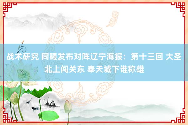 战术研究 同曦发布对阵辽宁海报：第十三回 大圣北上闯关东 奉天城下谁称雄