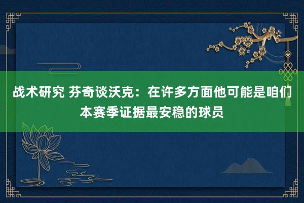 战术研究 芬奇谈沃克：在许多方面他可能是咱们本赛季证据最安稳的球员