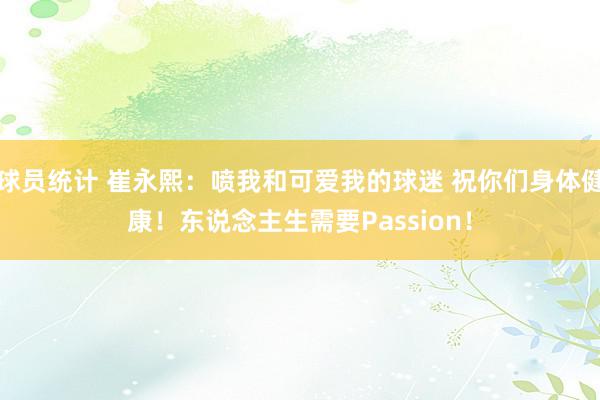 球员统计 崔永熙：喷我和可爱我的球迷 祝你们身体健康！东说念主生需要Passion！