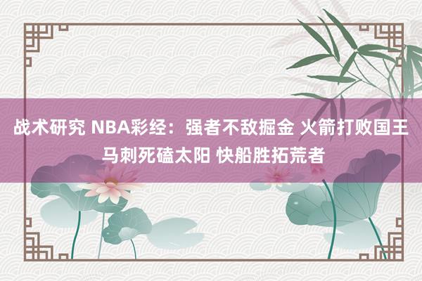 战术研究 NBA彩经：强者不敌掘金 火箭打败国王 马刺死磕太阳 快船胜拓荒者