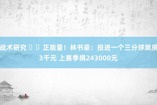 战术研究 ❤️正能量！林书豪：投进一个三分球就捐3千元 上赛季捐243000元