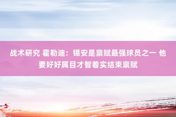 战术研究 霍勒迪：锡安是禀赋最强球员之一 他要好好属目才智着实结束禀赋