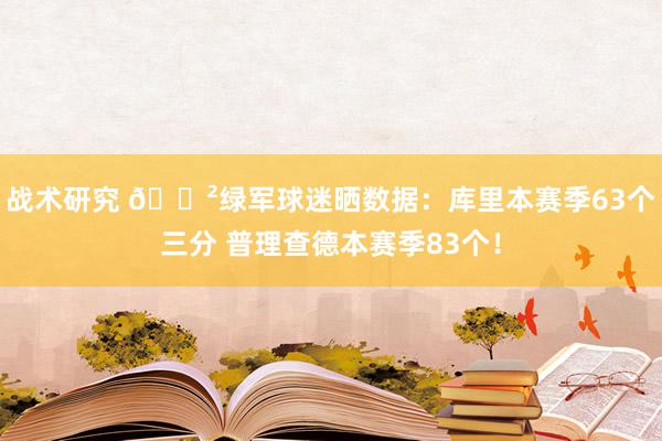 战术研究 😲绿军球迷晒数据：库里本赛季63个三分 普理查德本赛季83个！