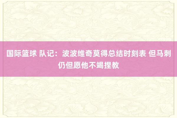 国际篮球 队记：波波维奇莫得总结时刻表 但马刺仍但愿他不竭捏教