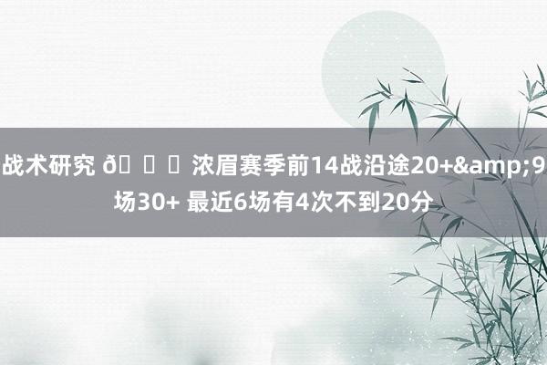 战术研究 👀浓眉赛季前14战沿途20+&9场30+ 最近6场有4次不到20分