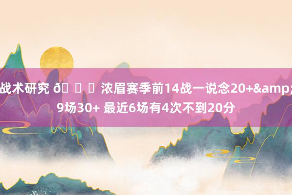 战术研究 👀浓眉赛季前14战一说念20+&9场30+ 最近6场有4次不到20分