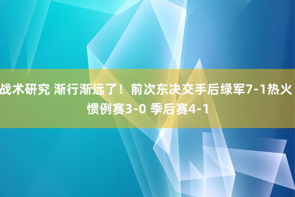 战术研究 渐行渐远了！前次东决交手后绿军7-1热火 惯例赛3-0 季后赛4-1