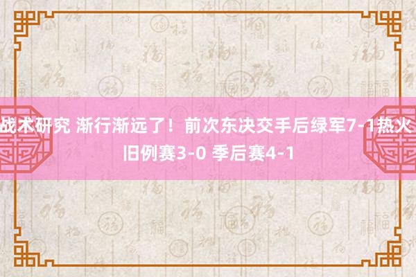 战术研究 渐行渐远了！前次东决交手后绿军7-1热火 旧例赛3-0 季后赛4-1