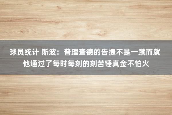 球员统计 斯波：普理查德的告捷不是一蹴而就 他通过了每时每刻的刻苦锤真金不怕火